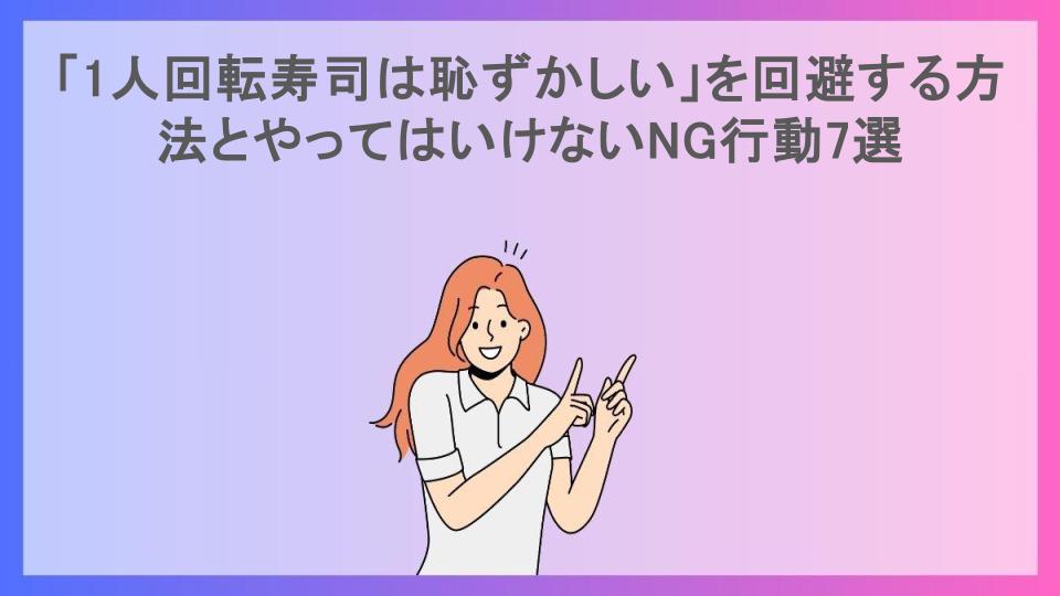 「1人回転寿司は恥ずかしい」を回避する方法とやってはいけないNG行動7選